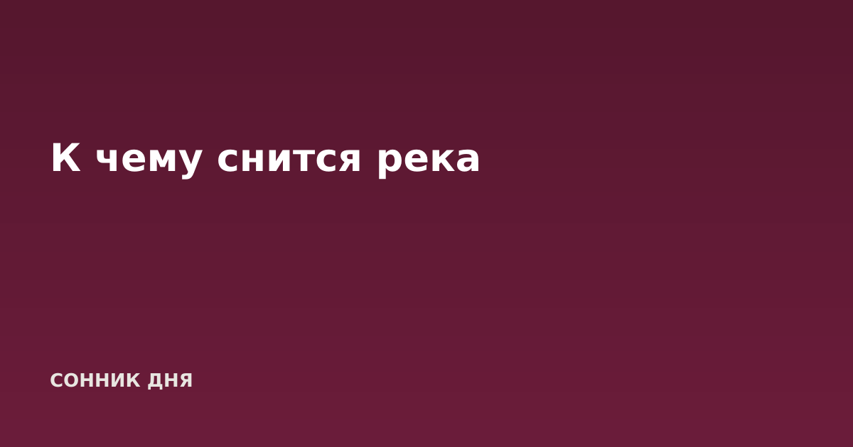 К чему снится река